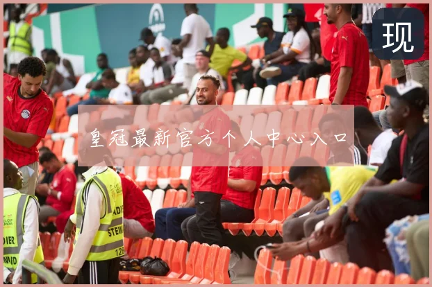 皇冠最新官方个人中心入口