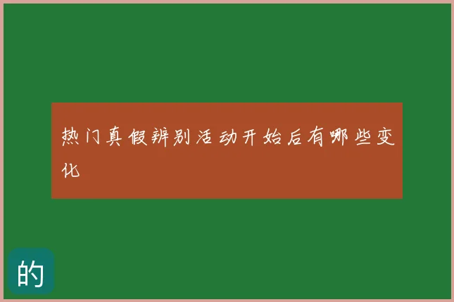 热门真假辨别活动开始后有哪些变化