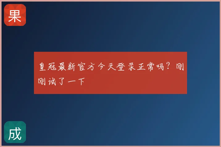 皇冠最新官方今天登录正常吗？刚刚试了一下