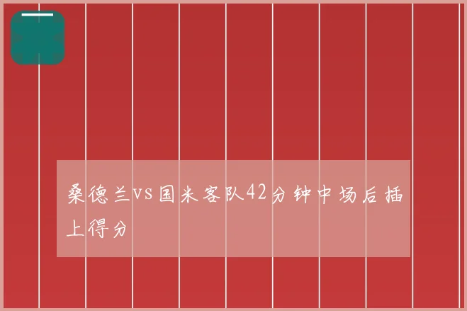 桑德兰vs国米客队42分钟中场后插上得分