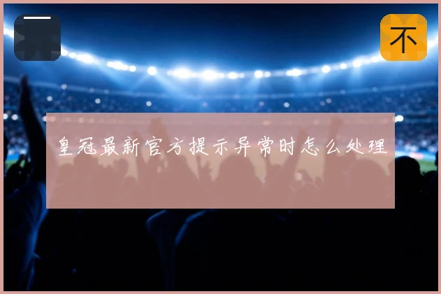 皇冠最新官方提示异常时怎么处理