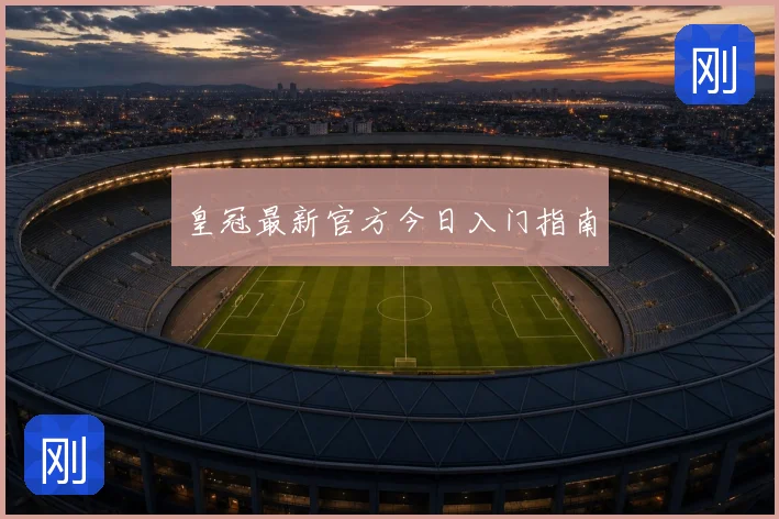 皇冠最新官方今日入门指南